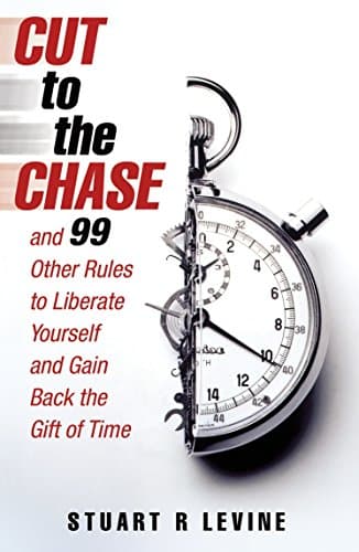 Cut to the Chase: and 99 Other Rules to Liberate Yourself and Gain Back the Gift of Time